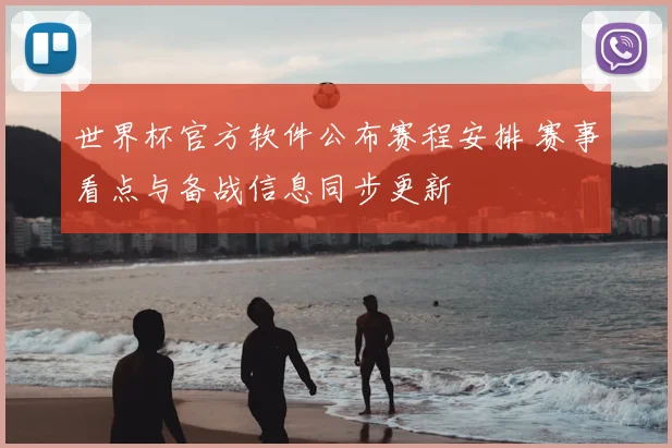 世界杯官方软件公布赛程安排 赛事看点与备战信息同步更新