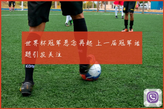 世界杯冠军悬念再起 上一届冠军话题引发关注