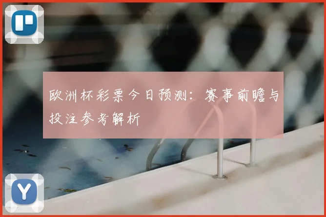 欧洲杯彩票今日预测:赛事前瞻与投注参考解析