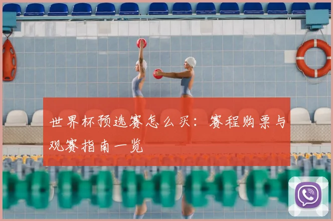 世界杯预选赛怎么买:赛程购票与观赛指南一览