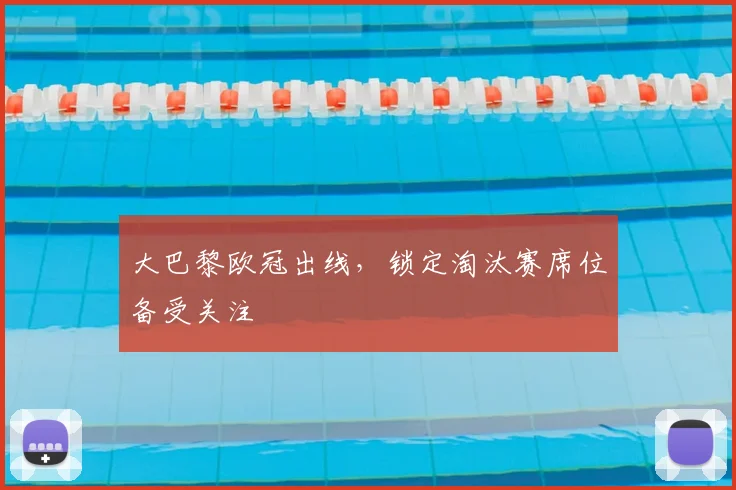 大巴黎欧冠出线,锁定淘汰赛席位备受关注