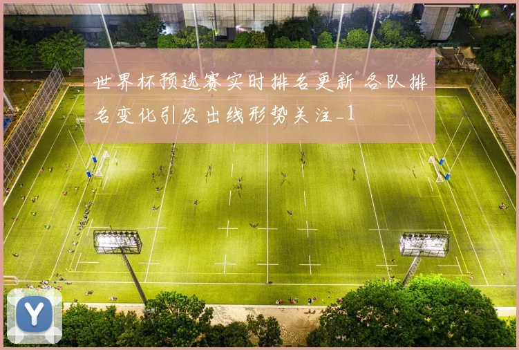 世界杯预选赛实时排名更新 各队排名变化引发出线形势关注_1