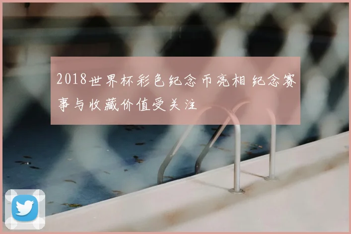 2018世界杯彩色纪念币亮相 纪念赛事与收藏价值受关注