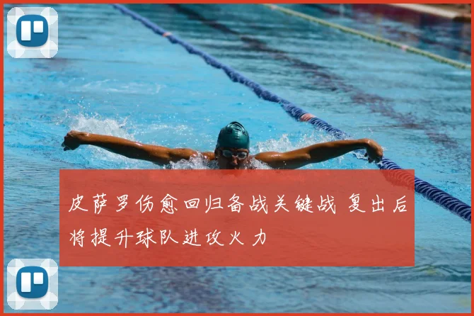 皮萨罗伤愈回归备战关键战 复出后将提升球队进攻火力