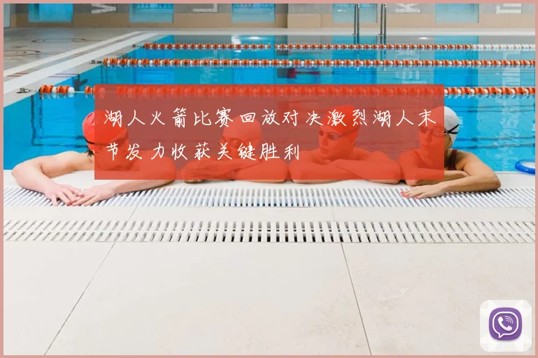 湖人火箭比赛回放对决激烈湖人末节发力收获关键胜利