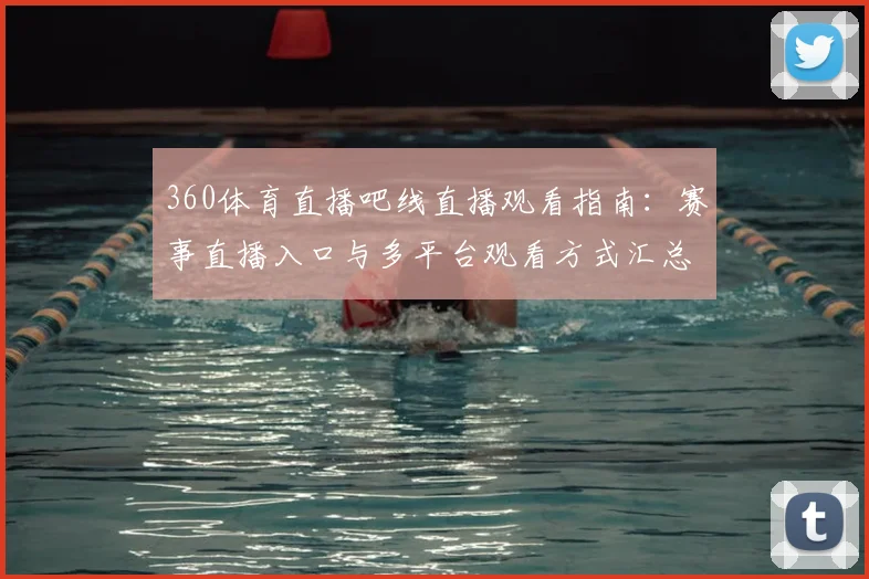 360体育直播吧线直播观看指南：赛事直播入口与多平台观看方式汇总