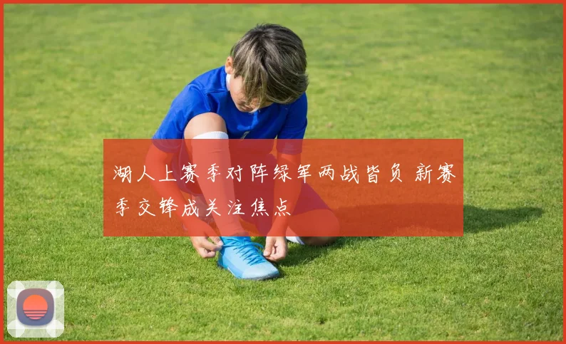 湖人上赛季对阵绿军两战皆负 新赛季交锋成关注焦点