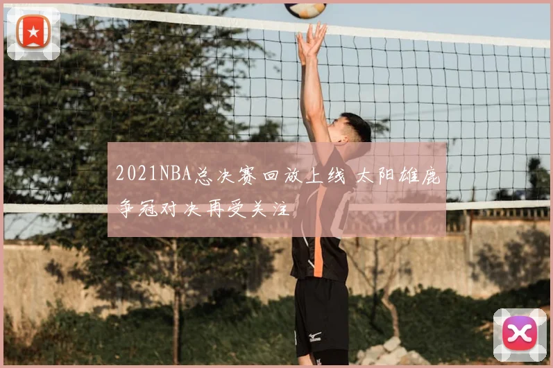 2021NBA总决赛回放上线 太阳雄鹿争冠对决再受关注