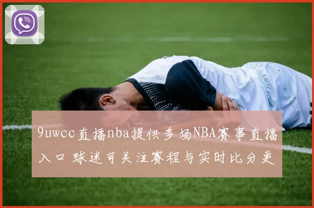 9uwcc直播nba提供多场NBA赛事直播入口 球迷可关注赛程与实时比分更新