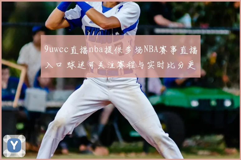 9uwcc直播nba提供多场NBA赛事直播入口 球迷可关注赛程与实时比分更新
