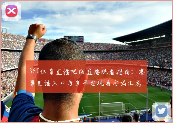 360体育直播吧线直播观看指南：赛事直播入口与多平台观看方式汇总