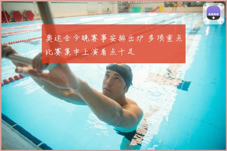 奥运会今晚赛事安排出炉 多项重点比赛集中上演看点十足