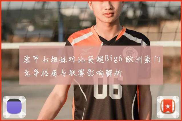意甲七姐妹对比英超Big6 欧洲豪门竞争格局与联赛影响解析