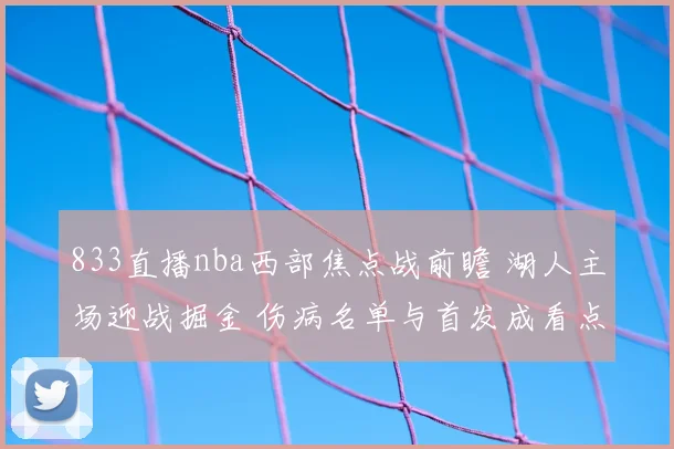 833直播nba西部焦点战前瞻 湖人主场迎战掘金 伤病名单与首发成看点