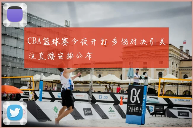 CBA篮球赛今夜开打 多场对决引关注直播安排公布
