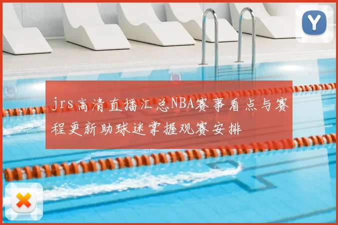 jrs高清直播汇总NBA赛事看点与赛程更新助球迷掌握观赛安排