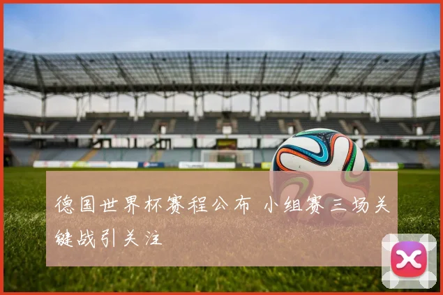 德国世界杯赛程公布 小组赛三场关键战引关注