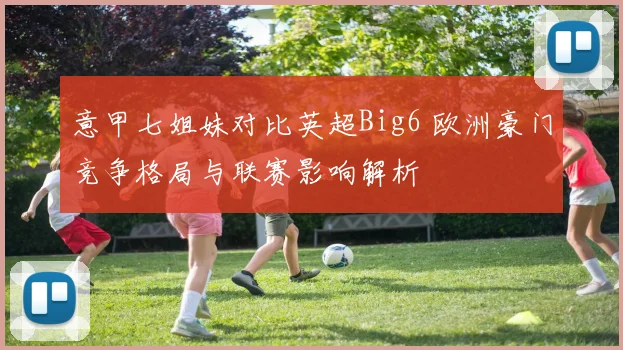 意甲七姐妹对比英超Big6 欧洲豪门竞争格局与联赛影响解析