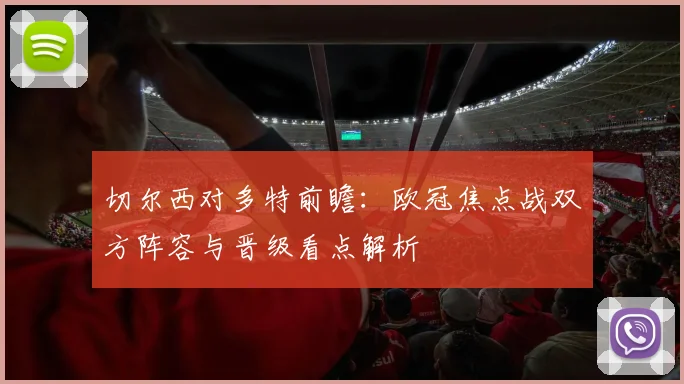 切尔西对多特前瞻:欧冠焦点战双方阵容与晋级看点解析