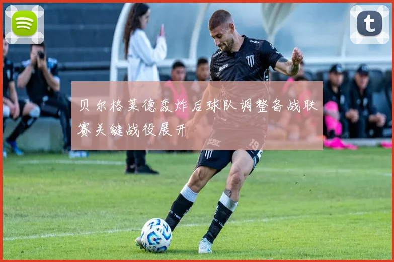 贝尔格莱德轰炸后球队调整备战联赛关键战役展开