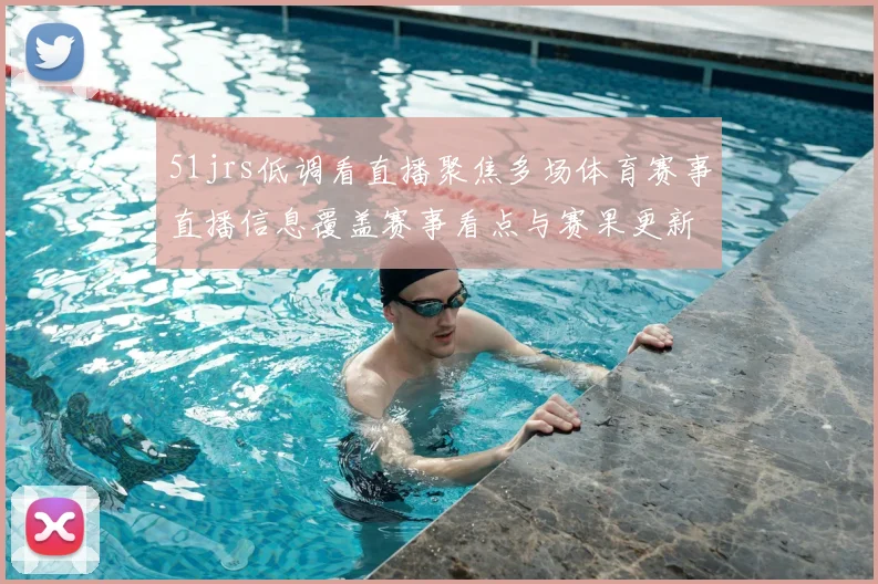 51jrs低调看直播聚焦多场体育赛事直播信息覆盖赛事看点与赛果更新
