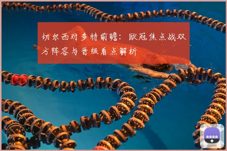 切尔西对多特前瞻:欧冠焦点战双方阵容与晋级看点解析