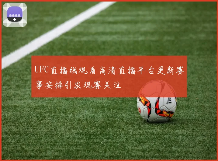 UFC直播线观看高清直播平台更新赛事安排引发观赛关注